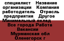 HR-специалист › Название организации ­ Компания-работодатель › Отрасль предприятия ­ Другое › Минимальный оклад ­ 1 - Все города Работа » Вакансии   . Мурманская обл.,Оленегорск г.